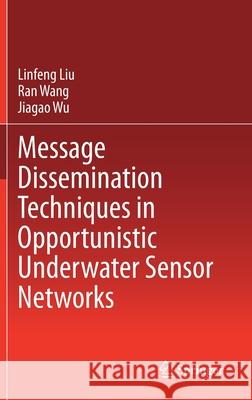 Message Dissemination Techniques in Opportunistic Underwater Sensor Networks Linfeng Liu Ran Wang Jiagao Wu 9789813343801 Springer