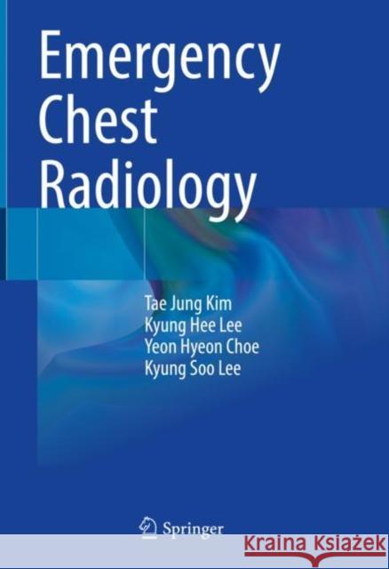 Emergency Chest Radiology Tae Jung Kim Kyung Hee Lee Yeon Hyeon Choe 9789813343955