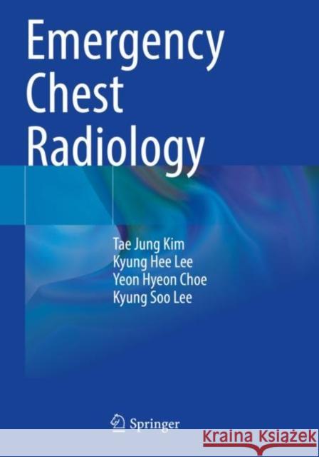 Emergency Chest Radiology Tae Jung Kim, Kyung Hee Lee, Yeon Hyeon Choe 9789813343986