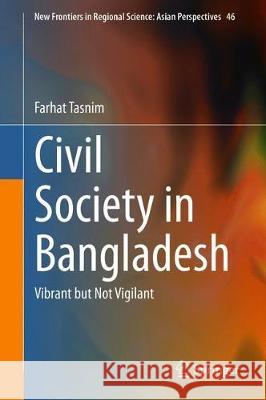 Civil Society in Bangladesh: Vibrant But Not Vigilant Farhat Tasnim 9789813344037