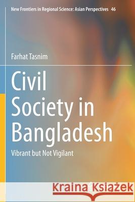 Civil Society in Bangladesh: Vibrant But Not Vigilant Tasnim, Farhat 9789813344068