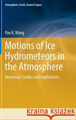Motions of Ice Hydrometeors in the Atmosphere: Numerical Studies and Implications Pao K. Wang 9789813344303 Springer