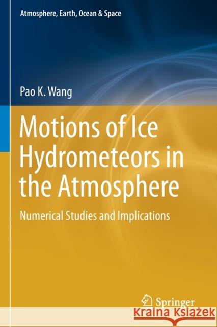 Motions of Ice Hydrometeors in the Atmosphere: Numerical Studies and Implications Wang, Pao K. 9789813344334 Springer Singapore
