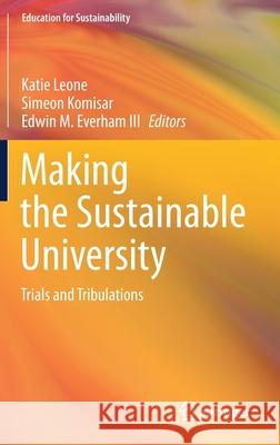 Making the Sustainable University: Trials and Tribulations Katie Leone Simeon Komisar Edwin M. Everha 9789813344761 Springer