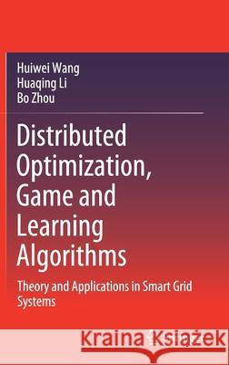 Distributed Optimization, Game and Learning Algorithms: Theory and Applications in Smart Grid Systems Huiwei Wang Huaqing Li Bo Zhou 9789813345270 Springer