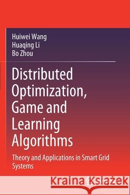 Distributed Optimization, Game and Learning Algorithms: Theory and Applications in Smart Grid Systems Huiwei Wang Huaqing Li Bo Zhou 9789813345300 Springer