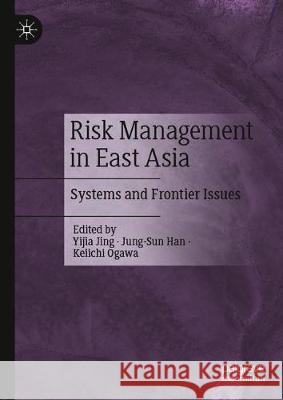 Risk Management in East Asia: Systems and Frontier Issues Yijia Jing Jung-Sun Han Keiichi Ogawa 9789813345850