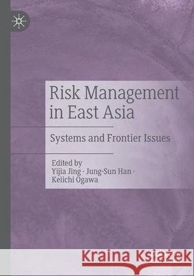 Risk Management in East Asia: Systems and Frontier Issues Yijia Jing Jung-Sun Han Keiichi Ogawa 9789813345881