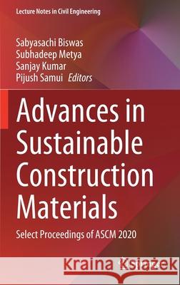 Advances in Sustainable Construction Materials: Select Proceedings of Ascm 2020 Sabyasachi Biswas Subhadeep Metya Sanjay Kumar 9789813345898 Springer
