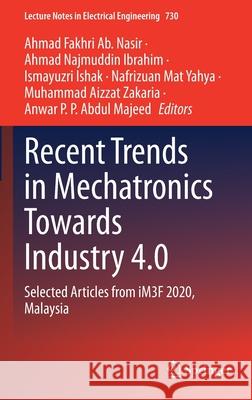 Recent Trends in Mechatronics Towards Industry 4.0: Selected Articles from Im3f 2020, Malaysia Ahmad Fakhri A Ahmad Najmuddin Ibrahim Ismayuzri Ishak 9789813345966