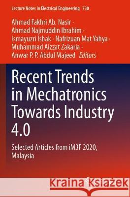 Recent Trends in Mechatronics Towards Industry 4.0: Selected Articles from iM3F 2020, Malaysia Ab Nasir, Ahmad Fakhri 9789813345997 Springer Nature Singapore