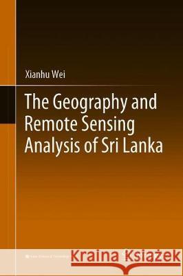 The Geography and Remote Sensing Analysis of Sri Lanka Xianhu Wei 9789813346260 Springer