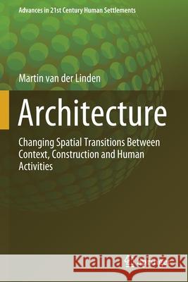 Architecture: Changing Spatial Transitions Between Context, Construction and Human Activities Van Der Linden, Martin 9789813346604 Springer Singapore