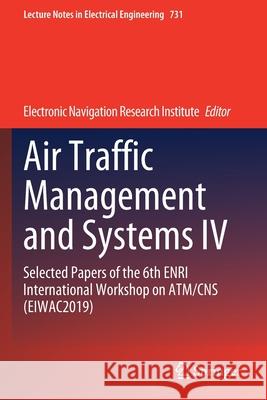 Air Traffic Management and Systems IV: Selected Papers of the 6th Enri International Workshop on Atm/CNS (Eiwac2019) Electronic Navigation Research Institute 9789813346710 Springer