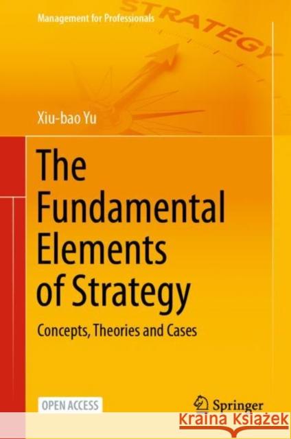 The Fundamental Elements of Strategy: Concepts, Theories and Cases Xiubao Yu 9789813347120 Springer