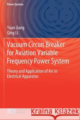Vacuum Circuit Breaker for Aviation Variable Frequency Power System: Theory and Application of ARC in Electrical Apparatus Jiang, Yuan 9789813347830