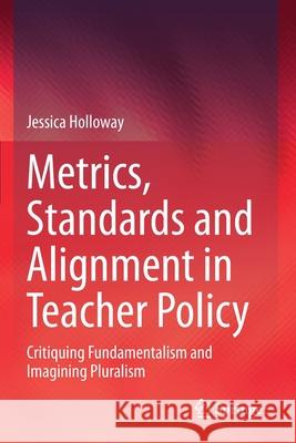 Metrics, Standards and Alignment in Teacher Policy: Critiquing Fundamentalism and Imagining Pluralism Holloway, Jessica 9789813348165 Springer Singapore