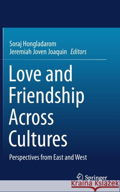 Love and Friendship Across Cultures: Perspectives from East and West Soraj Hongladarom Jeremiah Joven Joaquin 9789813348332 Springer