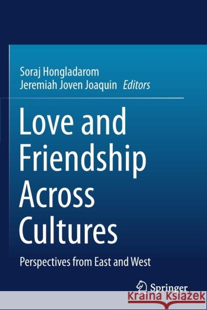 Love and Friendship Across Cultures: Perspectives from East and West Soraj Hongladarom Jeremiah Joven Joaquin 9789813348363 Springer