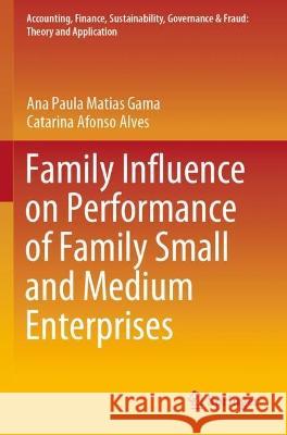 Family Influence on Performance of Family Small and Medium Enterprises Ana Paula Matias Gama, Catarina Afonso Alves 9789813348486