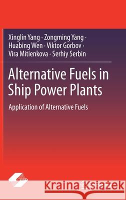 Alternative Fuels in Ship Power Plants: Application of Alternative Fuels Xinglin Yang Zongming Yang Huabing Wen 9789813348493 Springer