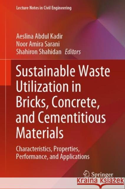 Sustainable Waste Utilization in Bricks, Concrete, and Cementitious Materials: Characteristics, Properties, Performance, and Applications Aeslina Abdu Noor Amir Shahiron Shahidan 9789813349179 Springer
