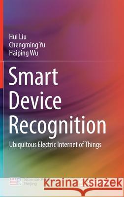Smart Device Recognition: Ubiquitous Electric Internet of Things Hui Liu Chengming Yu Haiping Wu 9789813349247 Springer
