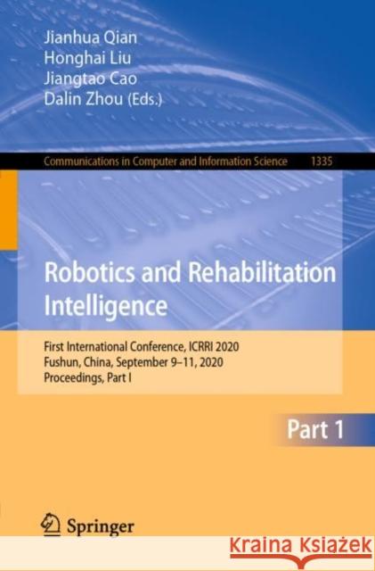 Robotics and Rehabilitation Intelligence: First International Conference, Icrri 2020, Fushun, China, September 9-11, 2020, Proceedings, Part I Jianhua Qian Honghai Liu Jiangtao Cao 9789813349285 Springer