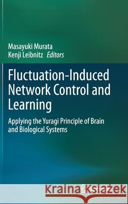 Fluctuation-Induced Network Control and Learning: Applying the Yuragi Principle of Brain and Biological Systems Masayuki Murata Kenji Leibnitz 9789813349759