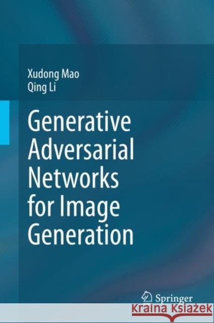 Generative Adversarial Networks for Image Generation Xudong Mao Qing Li 9789813360471 Springer