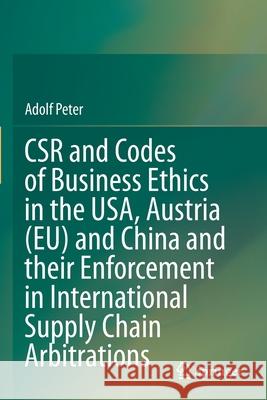 Csr and Codes of Business Ethics in the Usa, Austria (Eu) and China and Their Enforcement in International Supply Chain Arbitrations Peter, Adolf 9789813360754 Springer