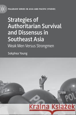 Strategies of Authoritarian Survival and Dissensus in Southeast Asia: Weak Men Versus Strongmen Young, Sokphea 9789813361119 Palgrave MacMillan