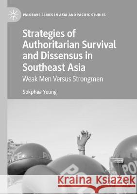 Strategies of Authoritarian Survival and Dissensus in Southeast Asia: Weak Men Versus Strongmen Young, Sokphea 9789813361140 Springer Nature Singapore