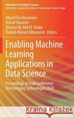 Enabling Machine Learning Applications in Data Science: Proceedings of Arab Conference for Emerging Technologies 2020 Aboul Ella Hassanien Ashraf Darwish Sherine M. Ab 9789813361287