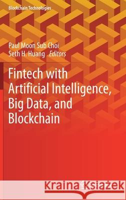 Fintech with Artificial Intelligence, Big Data, and Blockchain Paul Moon Sub Choi Seth H. Huang 9789813361362 Springer