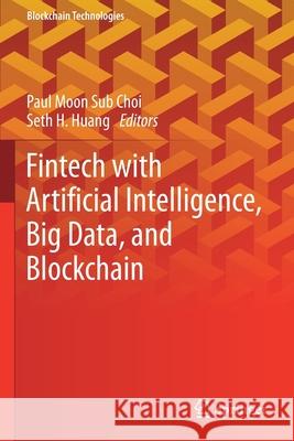 Fintech with Artificial Intelligence, Big Data, and Blockchain Paul Moon Sub Choi Seth H. Huang 9789813361393 Springer