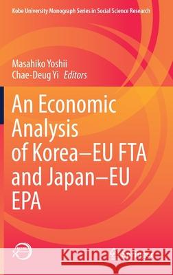 An Economic Analysis of Korea-Eu Fta and Japan-Eu EPA Masahiko Yoshii Chae-Deug Yi 9789813361447 Springer