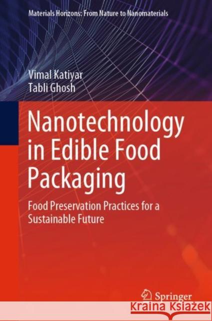 Nanotechnology in Edible Food Packaging: Food Preservation Practices for a Sustainable Future Vimal Katiyar Tabli Ghosh 9789813361683 Springer