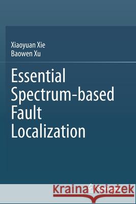 Essential Spectrum-Based Fault Localization Xie, Xiaoyuan 9789813361812 Springer Singapore