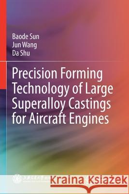 Precision Forming Technology of Large Superalloy Castings for Aircraft Engines Baode Sun, Jun Wang, Da Shu 9789813362222 Springer Singapore