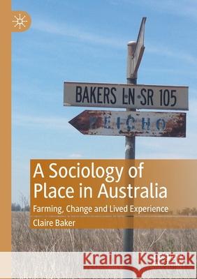 A Sociology of Place in Australia: Farming, Change and Lived Experience Claire Baker 9789813362420
