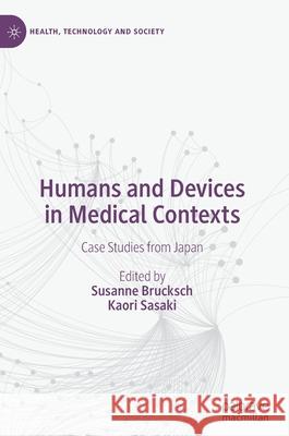 Humans and Devices in Medical Contexts: Case Studies from Japan Susanne Brucksch Kaori Sasaki 9789813362796 Palgrave MacMillan