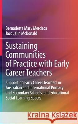 Sustaining Communities of Practice with Early Career Teachers: Supporting Early Career Teachers in Australian and International Primary and Secondary Bernadette Mary Mercieca Jacquelin McDonald 9789813363533