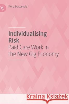 Individualising Risk: Paid Care Work in the New Gig Economy Fiona MacDonald 9789813363656