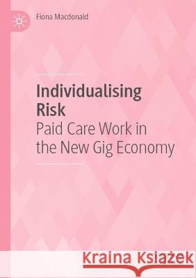Individualising Risk: Paid Care Work in the New Gig Economy MacDonald, Fiona 9789813363687 Springer Nature Singapore