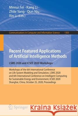 Recent Featured Applications of Artificial Intelligence Methods. Lsms 2020 and Icsee 2020 Workshops: Workshops of the 6th International Conference on Minrui Fei Kang Li Zhile Yang 9789813363779 Springer