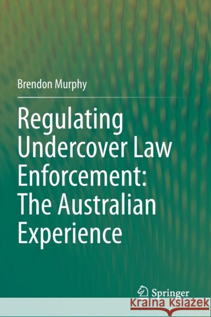 Regulating Undercover Law Enforcement: The Australian Experience Brendon Murphy 9789813363830 Springer Singapore