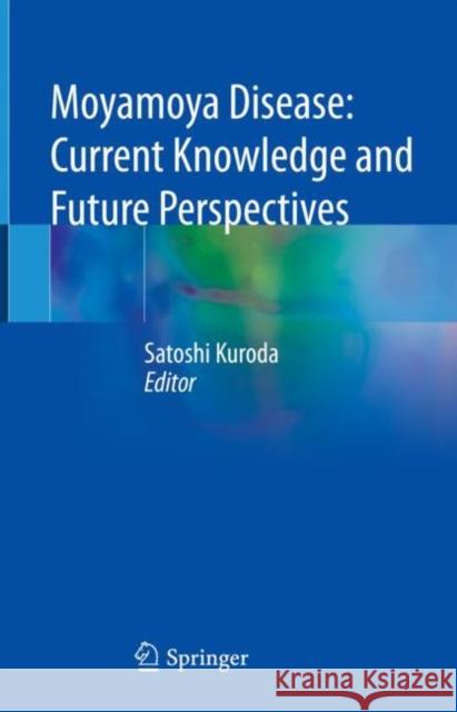 Moyamoya Disease: Current Knowledge and Future Perspectives Satoshi Kuroda 9789813364035
