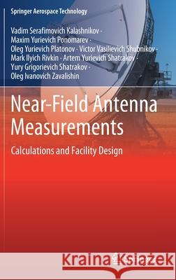 Near-Field Antenna Measurements: Calculations and Facility Design Vadim Serafimofich Kalashnikov Maxim Yurievich Ponomarev Oleg Yurievich Platonov 9789813364356