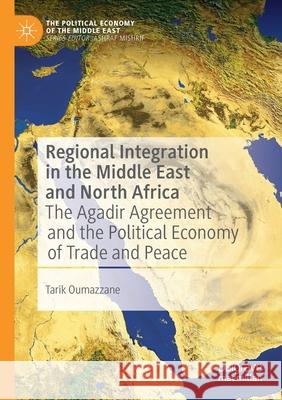 Regional Integration in the Middle East and North Africa: The Agadir Agreement and the Political Economy of Trade and Peace Oumazzane, Tarik 9789813364547 Springer Singapore